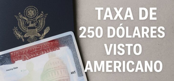 Taxa de 250 Dólares Visto Americano: O Que Mudou e Como se Preparar